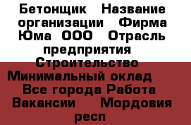 Бетонщик › Название организации ­ Фирма Юма, ООО › Отрасль предприятия ­ Строительство › Минимальный оклад ­ 1 - Все города Работа » Вакансии   . Мордовия респ.
